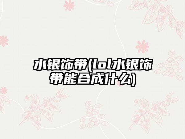水银饰带(lol水银饰带能合成什么)