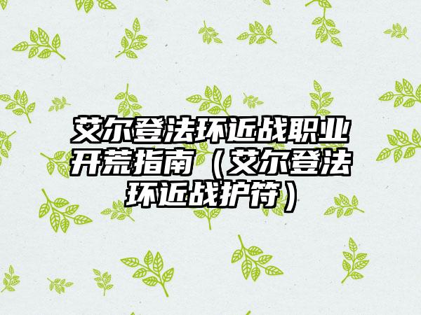 艾尔登法环近战职业开荒指南（艾尔登法环近战护符）