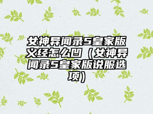 女神异闻录5皇家版义经怎么凹（女神异闻录5皇家版说服选项）