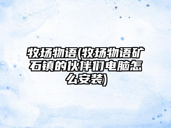 牧场物语(牧场物语矿石镇的伙伴们电脑怎么安装)