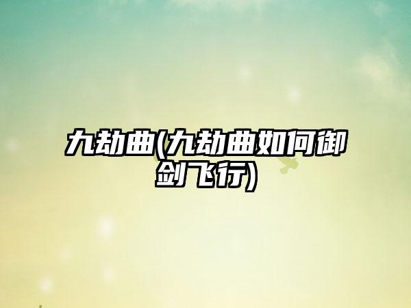 九劫曲(九劫曲如何御剑飞行)