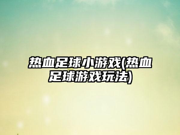 热血足球小游戏(热血足球游戏玩法)