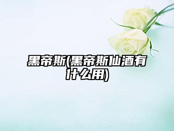 黑帝斯(黑帝斯仙酒有什么用)
