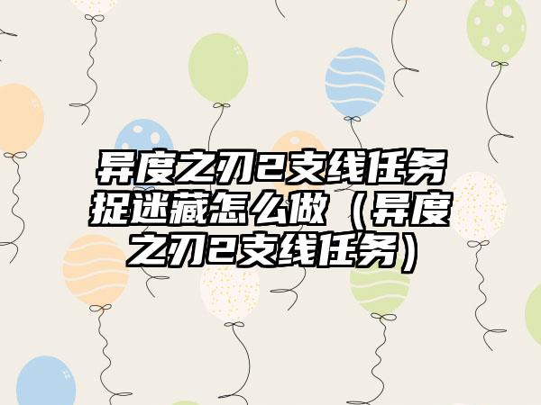 异度之刃2支线任务捉迷藏怎么做（异度之刃2支线任务）