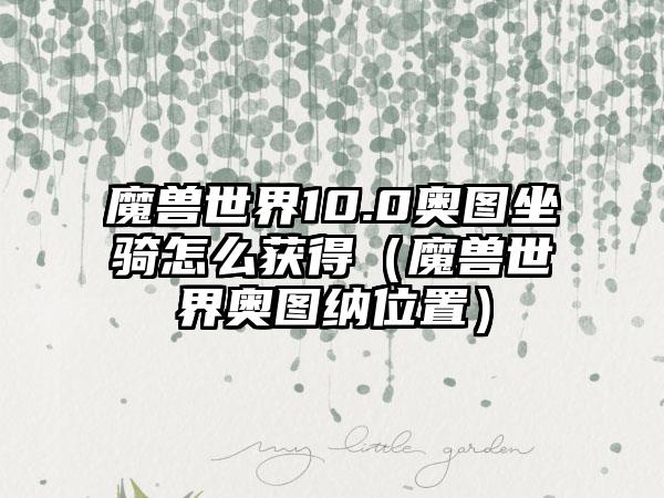 魔兽世界10.0奥图坐骑怎么获得（魔兽世界奥图纳位置）