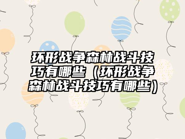 环形战争森林战斗技巧有哪些（环形战争森林战斗技巧有哪些）