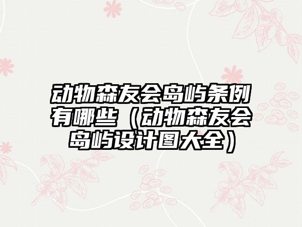 动物森友会岛屿条例有哪些（动物森友会岛屿设计图大全）