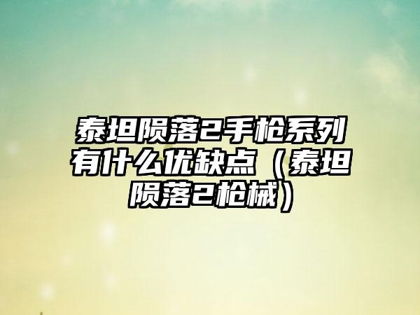 泰坦陨落2手枪系列有什么优缺点（泰坦陨落2枪械）