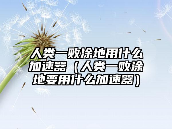 人类一败涂地用什么加速器（人类一败涂地要用什么加速器）