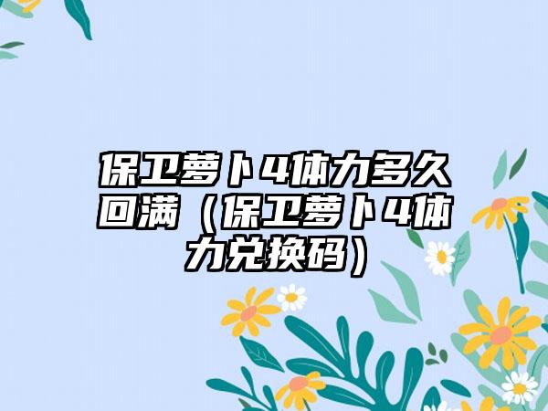 保卫萝卜4体力多久回满（保卫萝卜4体力兑换码）