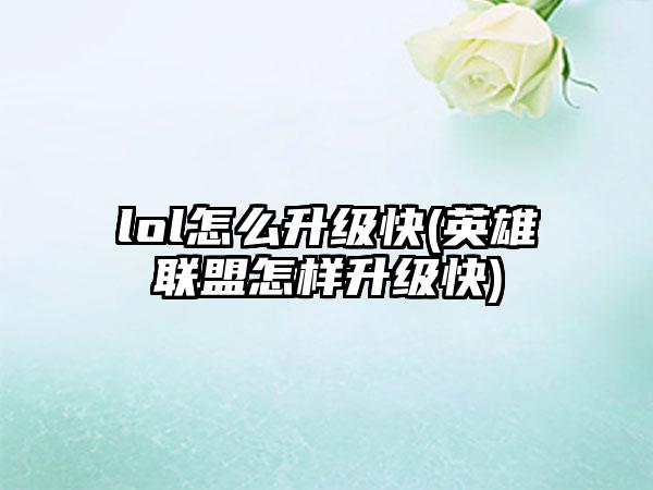 lol怎么升级快(英雄联盟怎样升级快)