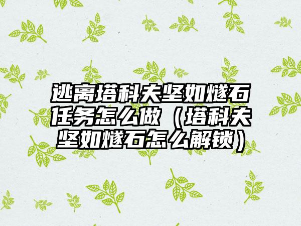 逃离塔科夫坚如燧石任务怎么做（塔科夫坚如燧石怎么解锁）