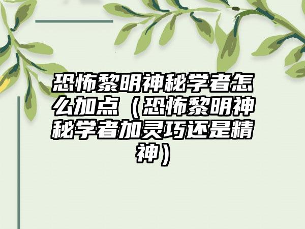 恐怖黎明神秘学者怎么加点（恐怖黎明神秘学者加灵巧还是精神）