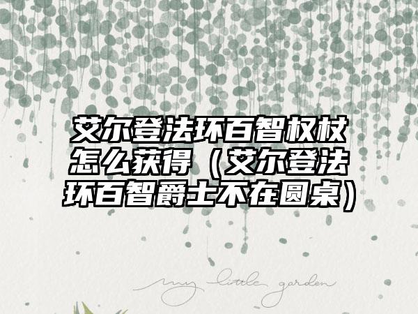 艾尔登法环百智权杖怎么获得（艾尔登法环百智爵士不在圆桌）