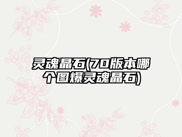 灵魂晶石(70版本哪个图爆灵魂晶石)