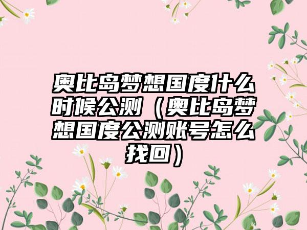 奥比岛梦想国度什么时候公测（奥比岛梦想国度公测账号怎么找回）