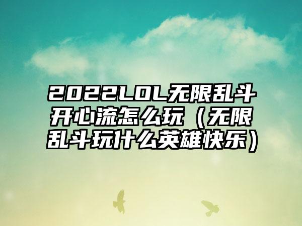 2022LOL无限乱斗开心流怎么玩（无限乱斗玩什么英雄快乐）