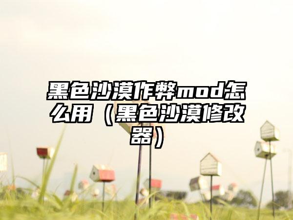 黑色沙漠作弊mod怎么用（黑色沙漠修改器）