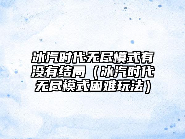 冰汽时代无尽模式有没有结局（冰汽时代无尽模式困难玩法）