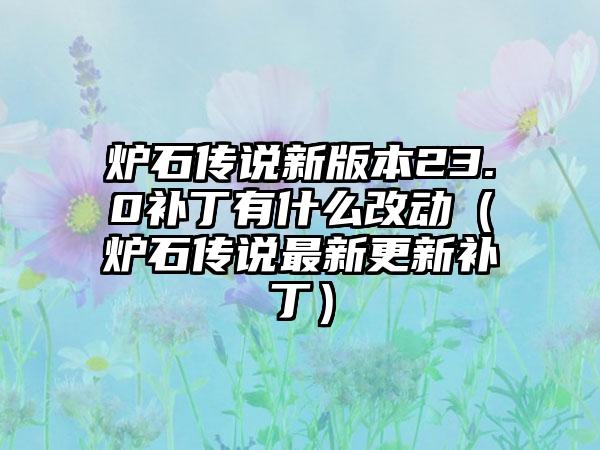 炉石传说新版本23.0补丁有什么改动（炉石传说最新更新补丁）