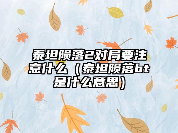 泰坦陨落2对局要注意什么（泰坦陨落bt是什么意思）