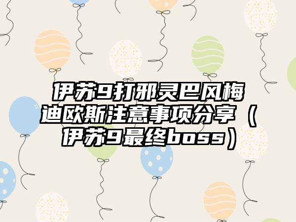 伊苏9打邪灵巴风梅迪欧斯注意事项分享（伊苏9最终boss）