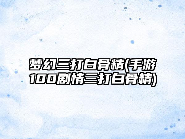 梦幻三打白骨精(手游100剧情三打白骨精)