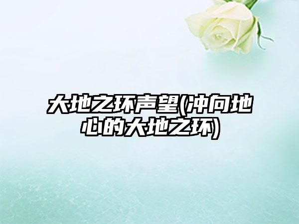 大地之环声望(冲向地心的大地之环)