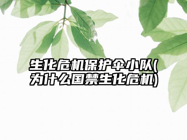 生化危机保护伞小队(为什么国禁生化危机)