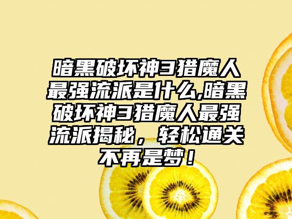 暗黑破坏神3猎魔人最强流派是什么,暗黑破坏神3猎魔人最强流派揭秘，轻松通关不再是梦！