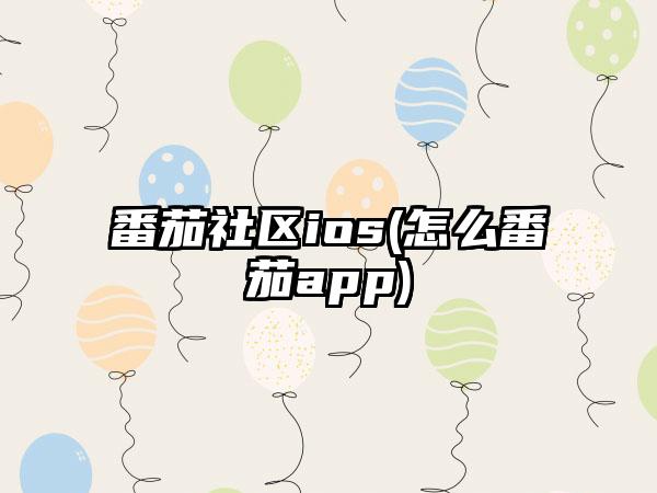 番茄社区ios(怎么番茄app)