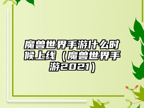 魔兽世界手游什么时候上线（魔兽世界手游2021）