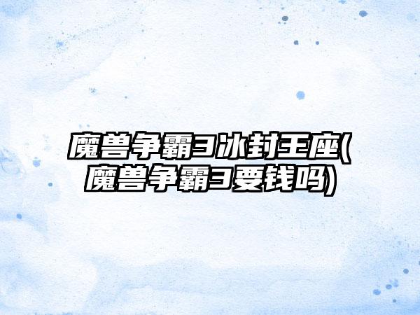 魔兽争霸3冰封王座(魔兽争霸3要钱吗)