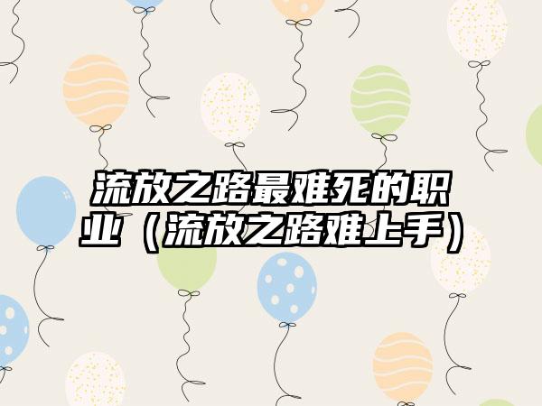 流放之路最难死的职业（流放之路难上手）