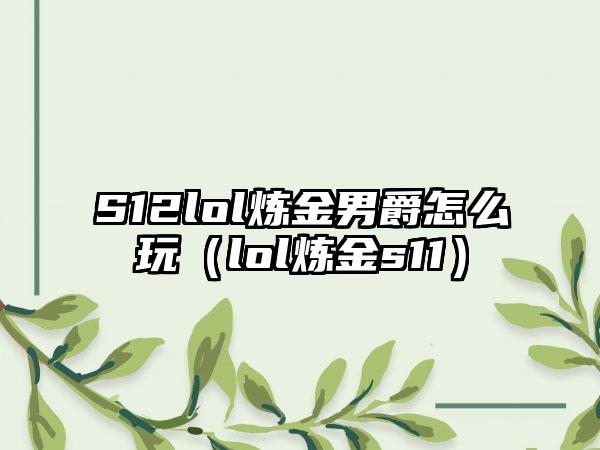 S12lol炼金男爵怎么玩（lol炼金s11）