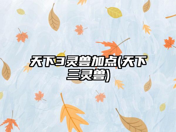 天下3灵兽加点(天下三灵兽)