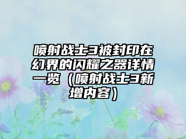 喷射战士3被封印在幻界的闪耀之器详情一览（喷射战士3新增内容）