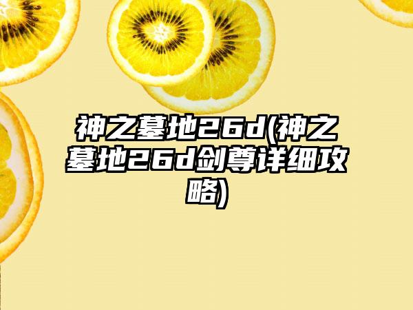 神之墓地26d(神之墓地26d剑尊详细攻略)