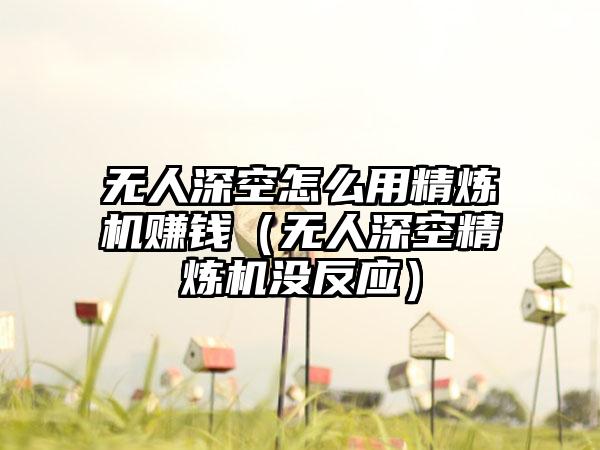 无人深空怎么用精炼机赚钱（无人深空精炼机没反应）