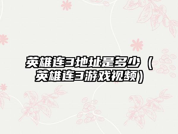 英雄连3地址是多少（英雄连3游戏视频）