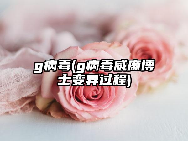 g病毒(g病毒威廉博士变异过程)