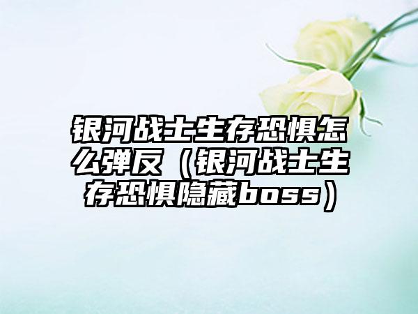 银河战士生存恐惧怎么弹反（银河战士生存恐惧隐藏boss）