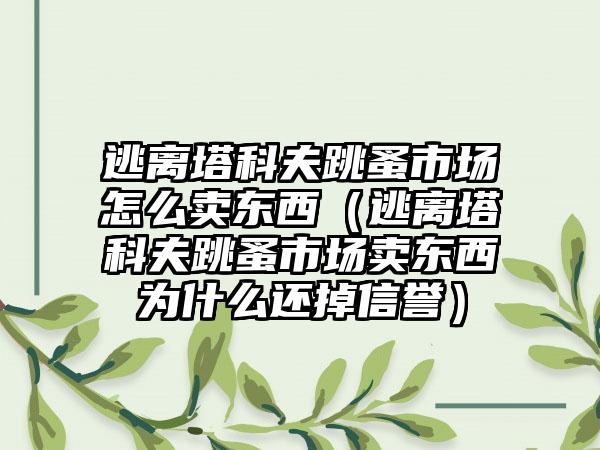 逃离塔科夫跳蚤市场怎么卖东西（逃离塔科夫跳蚤市场卖东西为什么还掉信誉）