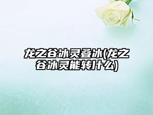 龙之谷冰灵叠冰(龙之谷冰灵能转什么)