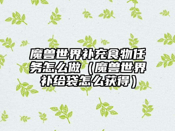 魔兽世界补充食物任务怎么做（魔兽世界补给袋怎么获得）