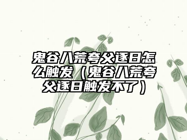 鬼谷八荒夸父逐日怎么触发（鬼谷八荒夸父逐日触发不了）