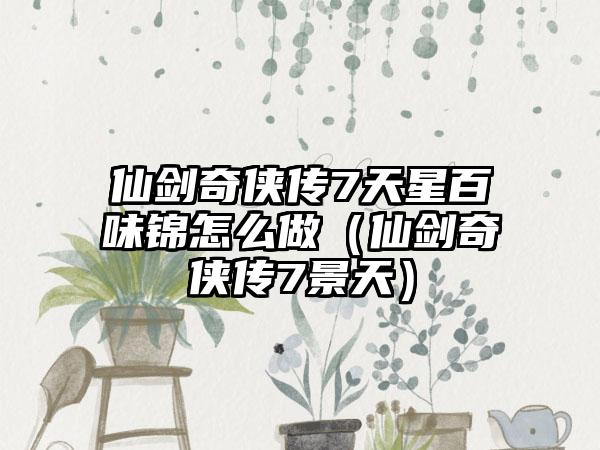 仙剑奇侠传7天星百味锦怎么做（仙剑奇侠传7景天）