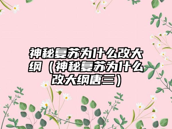 神秘复苏为什么改大纲（神秘复苏为什么改大纲唐三）