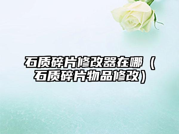 石质碎片修改器在哪（石质碎片物品修改）