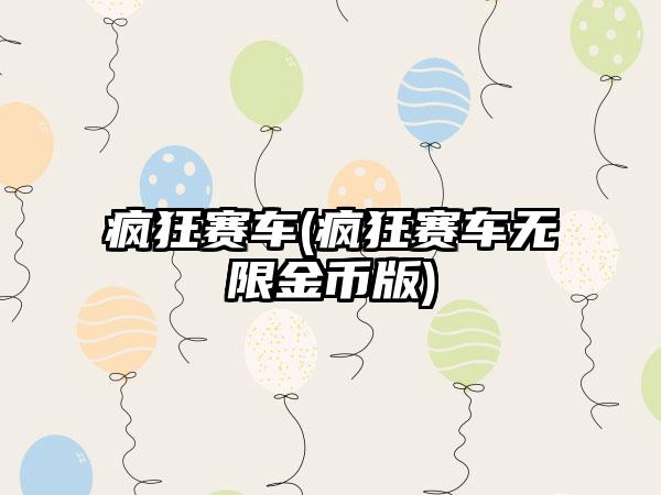 疯狂赛车(疯狂赛车无限金币版)